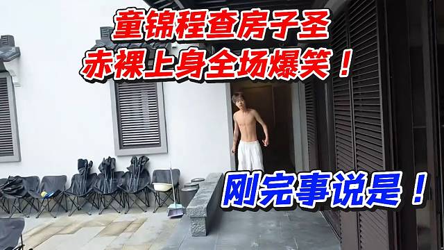童锦程查房子圣！赤裸上身全场爆笑刚完事说是