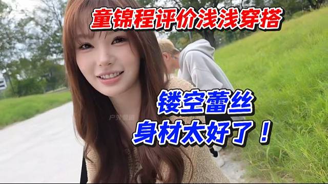 童锦程评价浅浅穿搭！镂空蕾丝身材太好了