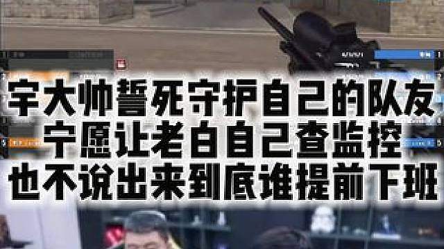 宇大帅誓死守护自己的队友 宁愿让老白自己查监控 也不说出来到底谁提前下班
