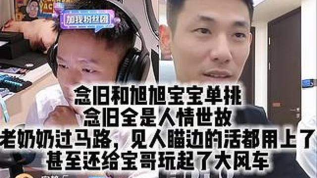 念旧和旭旭宝宝单挑 念旧全是人情世故 老奶奶过马路，见人瞄边的活都用上了 甚至还给宝哥玩起了大风车#