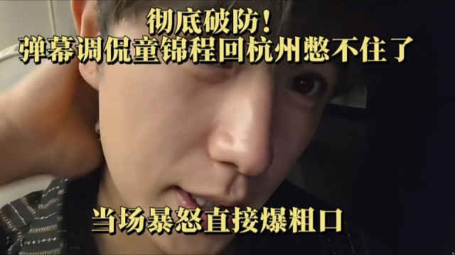 彻底破防！弹幕调侃童锦程回杭州憋不住了，当场暴怒直接爆粗口