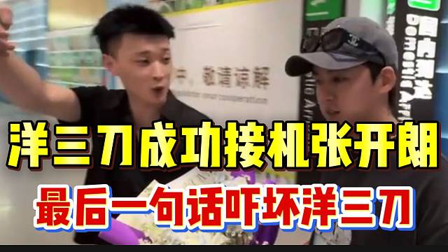 洋三刀成功接机张开朗，老板最后一句话差点吓坏洋三刀！