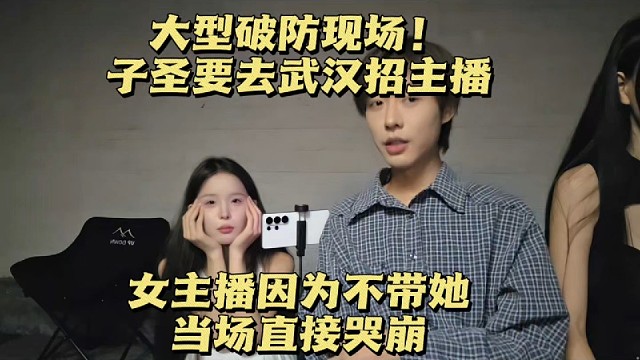大型破防现场！子圣要去武汉招主播，女主播因为不带她，当场直接哭崩