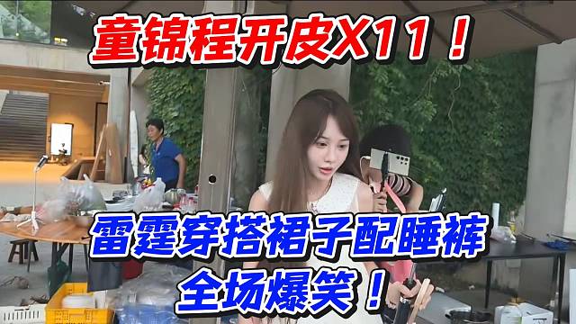童锦程开皮X11雷霆穿搭裙子配睡裤！全场爆笑
