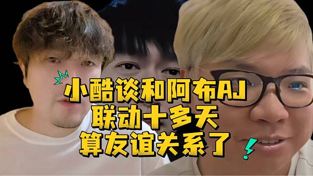 小酷谈和阿布AJ联动十多天算友谊关系了