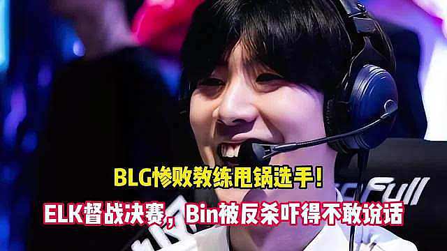 BLG惨败教练甩锅选手！ELK督战决赛 BLG惨败教练甩锅选手！ELK督战决赛，Bin被反杀吓得不敢