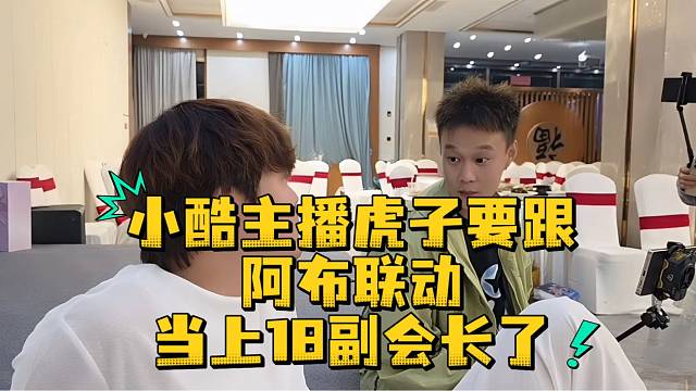 小酷主播虎子要跟阿布联动当上18副会长了
