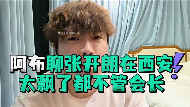阿布聊张开郎在西安太飘了都不管会长