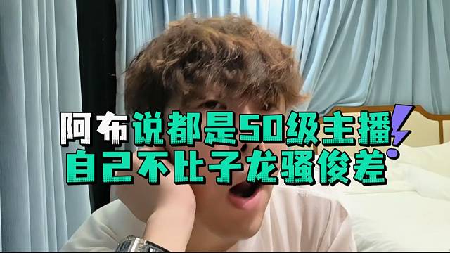 阿布说都是50级主播自己不比子龙骚俊差