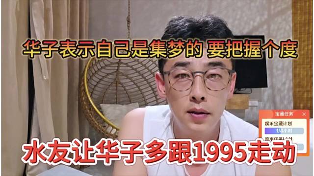 水友建议华子多跟1995走动，华子表示自己是集梦的，要把握个度