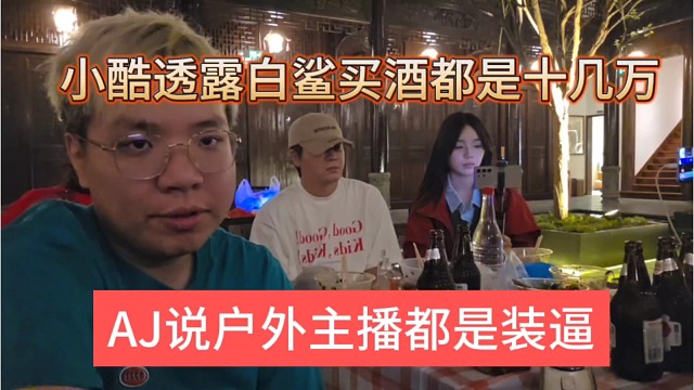 AJ说户外主播都爱装逼，小酷声称白鲨买酒都是十几万