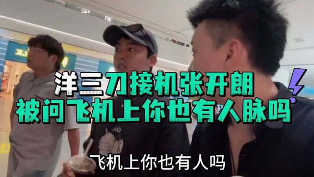洋三刀接机张开郎被问飞机上你也有人脉吗