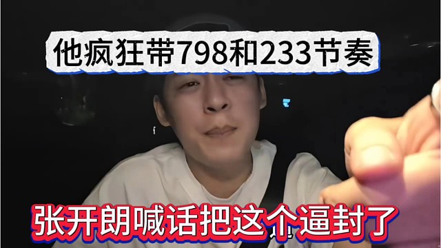 张开朗喊话把这个逼封了，疯狂带798和233节奏