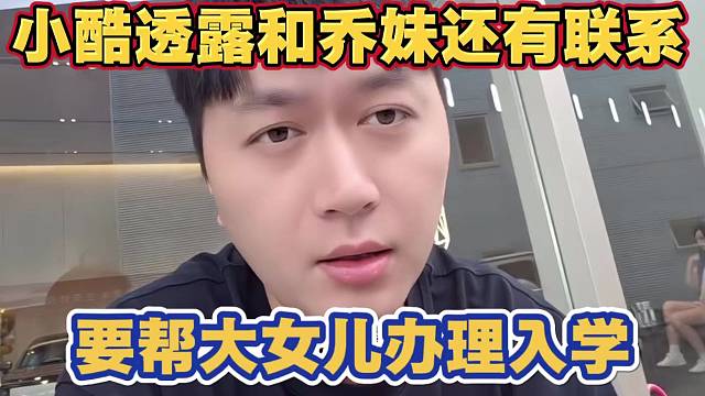 小酷透露和乔妹还有联系 最近还要帮大女儿办理户口上学
