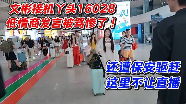 文彬接机丫头16028！低情商发言被骂惨了还遭保安驱赶这里不让直播