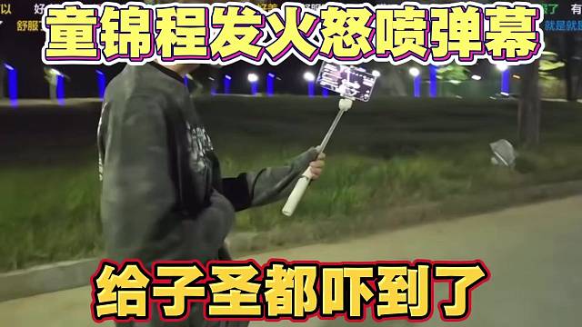 童锦程发火怒喷弹幕指挥粉丝 给子圣和大帝都吓到了