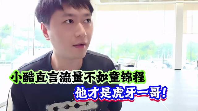 小酷直言流量不如童锦程：他才是虎牙一哥！！