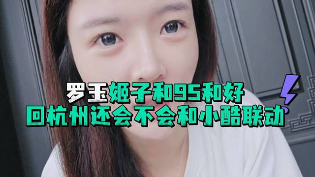 罗玉姬子和95和好回杭州还会不会和小酷联动