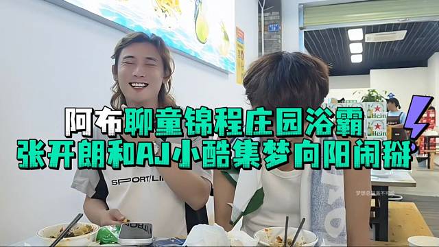 阿布聊童锦程庄园浴霸张开郎和AJ小酷集梦向阳闹掰