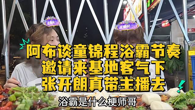 阿布谈童锦程浴霸节奏邀请来基地客气下张开朗真带主播去