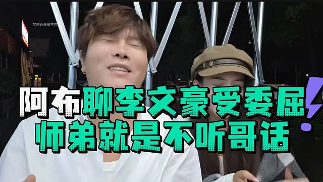 阿布聊李文豪受委屈师弟就是不听师哥话