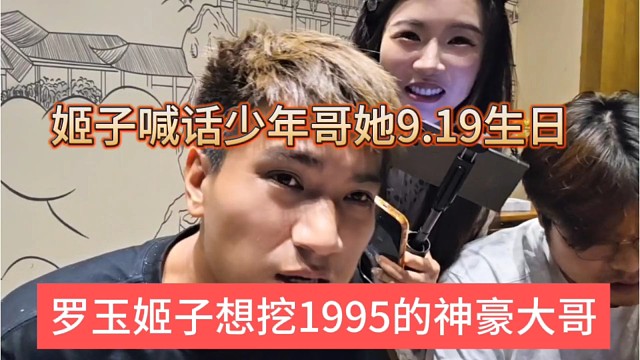 罗玉姬子想挖1995大哥，姬子喊话少年哥她生日9.19生日
