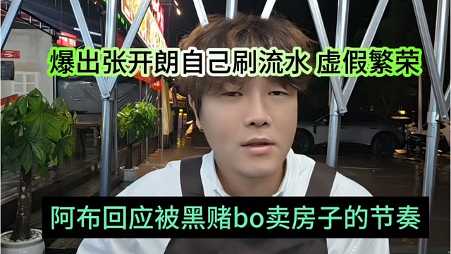 阿布回应自己被黑赌b卖房子，爆出张开朗自己刷的流水