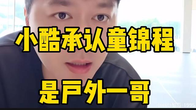 小酷承认童锦程是户外一哥，并承认他的流量比自己大！