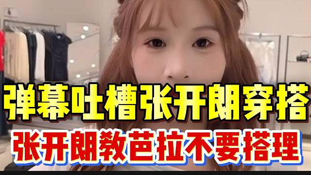 弹幕吐槽张开朗穿搭，张开朗教芭拉不要搭理这些人！