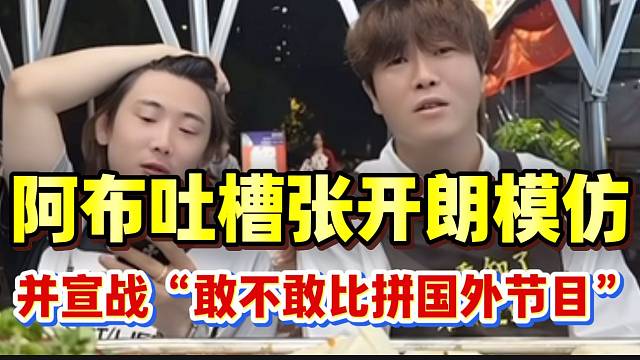 阿布吐槽张开朗模仿自己节目，并宣战“敢不敢比拼出国节目”！