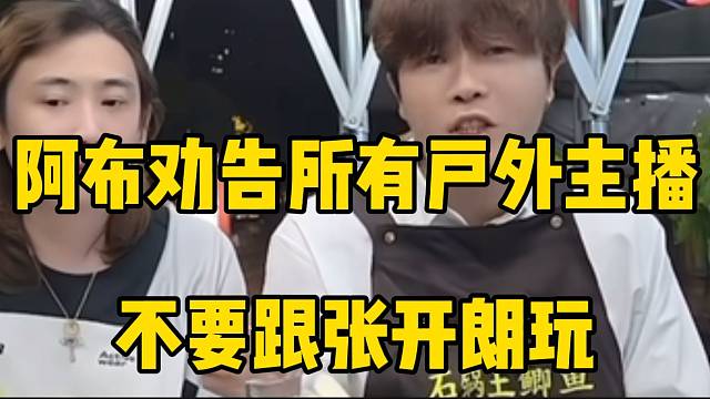 阿布劝告所有户外主播不要跟张开朗玩，因为一定会吃亏！
