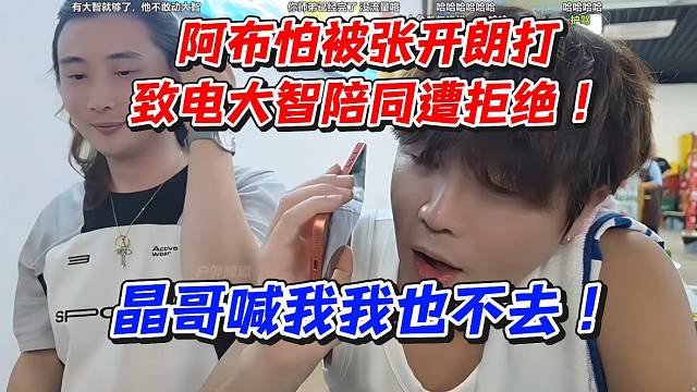 阿布怕被张开朗打！致电大智陪同遭拒绝！晶哥喊我我也不去