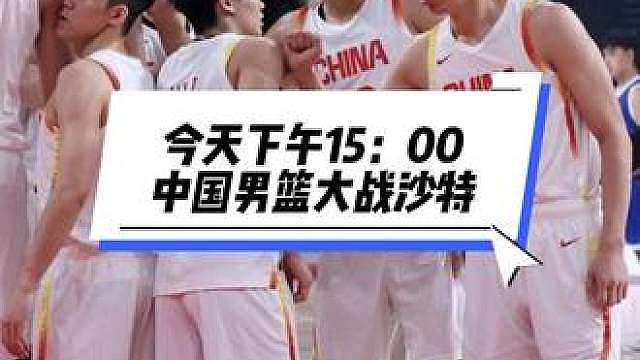 今天下午15：00中国男篮大战沙特能赢吗