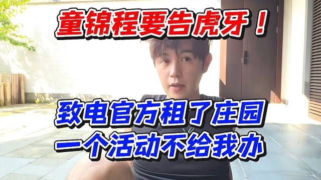 童锦程要告虎牙！致电官方租了庄园一个活动不给我办
