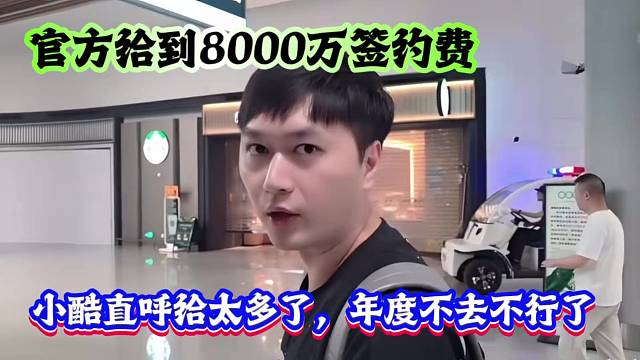 官方给到8000万签约费，小酷直呼给太多了，年度不去不行了！！