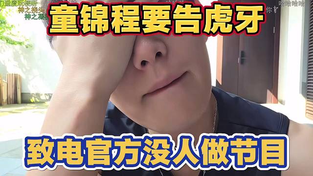 童锦程要告虎牙？致电官方没人帮自己做节目
