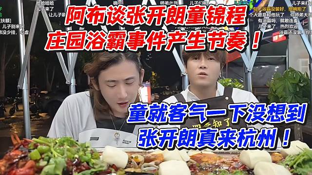 阿布谈张开朗童锦程庄园浴霸事件产生节奏！童就客气一下没想到张开朗真来杭州