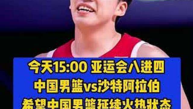 今天下午15:00，男篮亚运会八进四，中国男篮vs沙特阿拉伯，让我们一起为中国男篮加油！