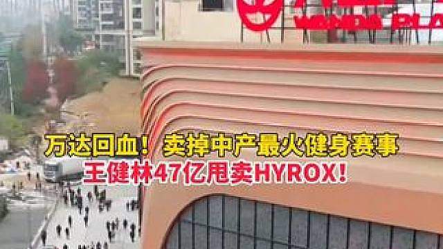 万达再“瘦身”！卖掉中产最火健身赛事！王健林47亿甩卖HYROX，接盘方是LV背后的资本