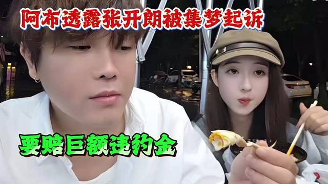 阿布透露张开朗被集梦起诉，要赔巨额违约金