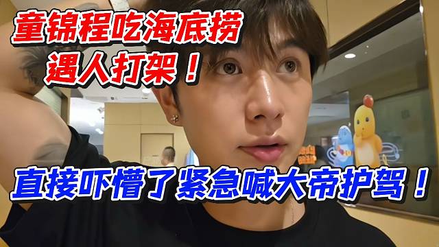 童锦程吃海底捞遇人打架！直接吓懵了紧急喊大帝护驾