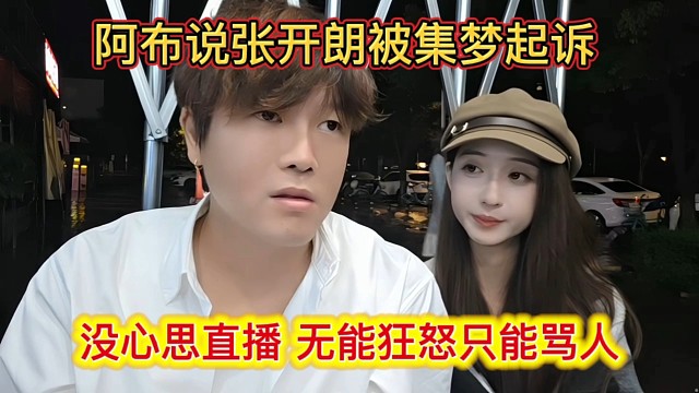 阿布说张开朗被集梦起诉，没心思直播，无能狂怒只能骂人。