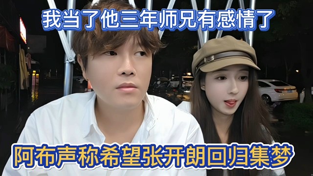 阿布声称希望张开朗回归集梦，我当了他三年师兄有感情了。