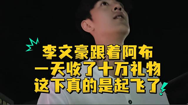 李文豪跟着阿布一天收了十万礼物这下真的是起飞了