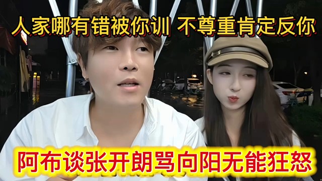 阿布谈张开朗骂向阳无能狂怒，人家哪有错被你训，不尊重肯定反你。