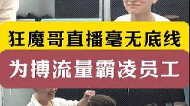 狂魔哥直播毫无底线！为搏流量霸凌员工剃头！