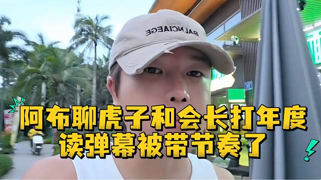 阿布聊虎子和会长打年度读弹幕被带节奏了