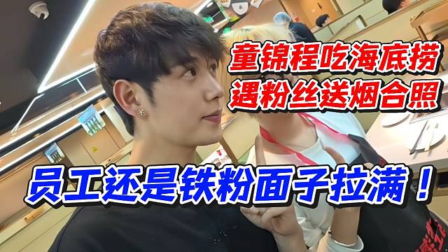 童锦程吃海底捞遇粉丝送烟合照！员工还是铁粉面子拉满