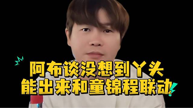 阿布谈没想到丫头能出来和童锦程联动
