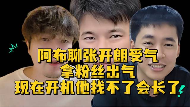 阿布聊张开朗受气拿粉丝出气现在开机他找不了会长了